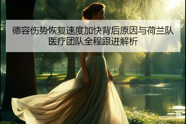德容伤势恢复速度加快背后原因与荷兰队医疗团队全程跟进解析